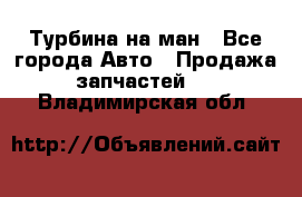 Турбина на ман - Все города Авто » Продажа запчастей   . Владимирская обл.